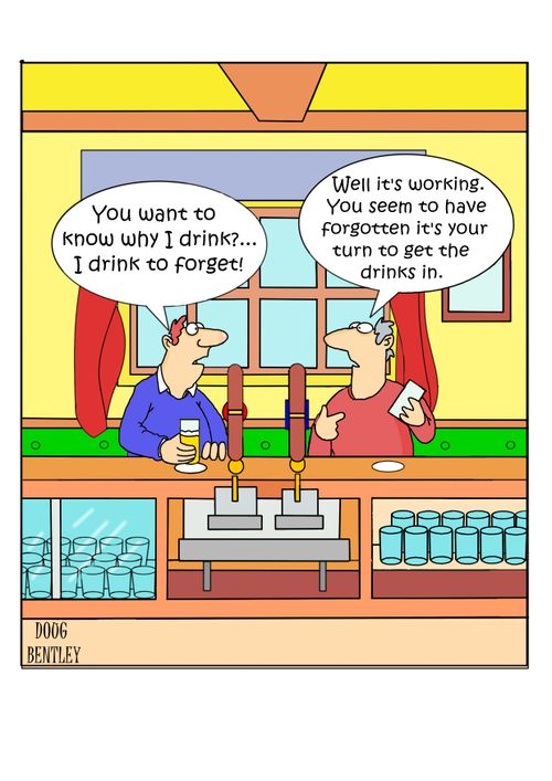 "You want to know why I drink?. . . I drink to forget!"