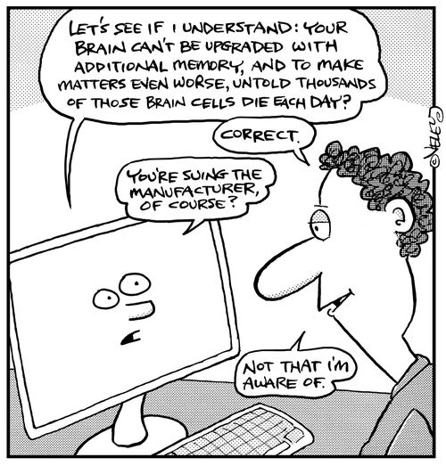 "Let's see if I understand: your brain can't be upgraded with additional memory, and to make matters even worse, untold thousands of those brain cells die each day?"