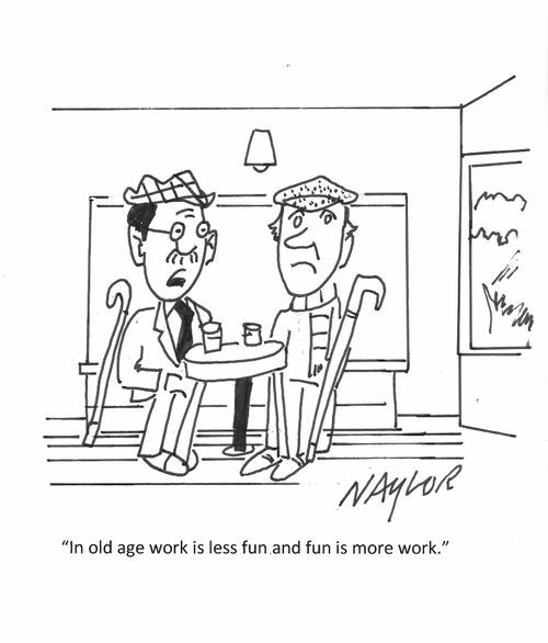 "In old age work is less fun and fun is more work."