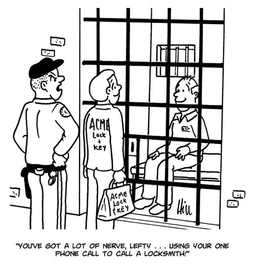 "You've got a lot of nerve, Lefty. . . using your one phone call to call a locksmith!"