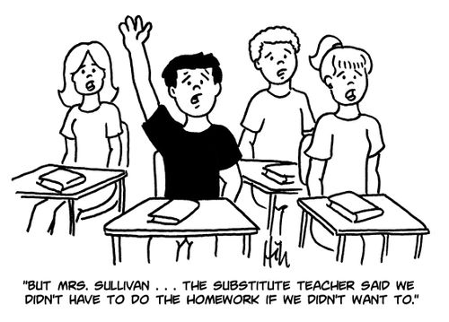 "But Mrs. Sullivan. . . the substitute teacher said we didn't have to do the homework if we didn't want to."
