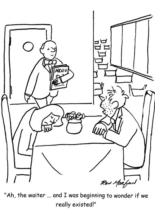 "Ah, the waiter ... And I was beginning to wonder if we really existed!"
