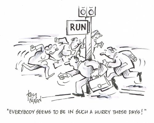 "Everybody seems to be in such a hurry these days!"