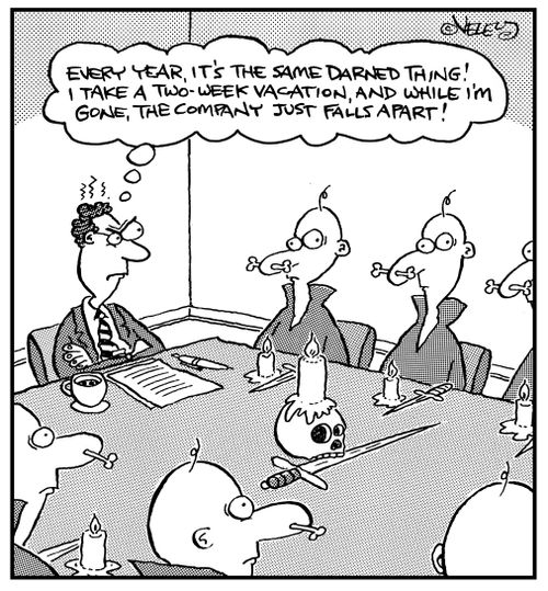 "Every year, it's the same darned thing! I take a two-week vacation, and while I'm gone, the company just falls apart!"