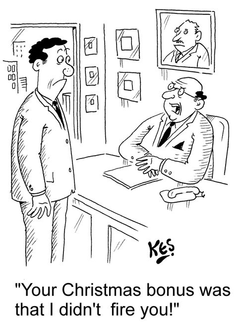 "Your Christmas bonus was that I didn't fire you!"
