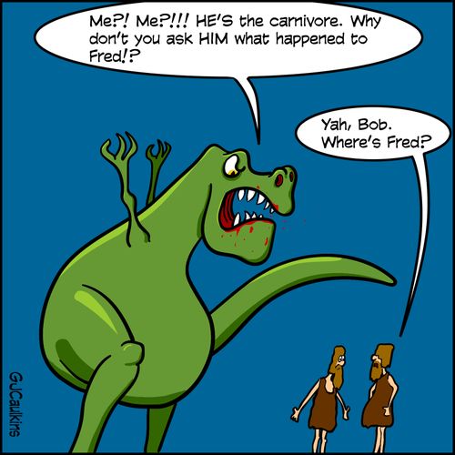"Me?! Me?!!! He's the carnivore. Why don't you ask HIM what happened to Fred?"