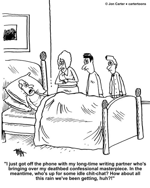 'I just got off the phone with my long-time writing partner who's bringing over my deathbed confessional masterpiece. In the meantime, who's up for some idle chit-chat? How about all this rain we've been getting, huh?!"