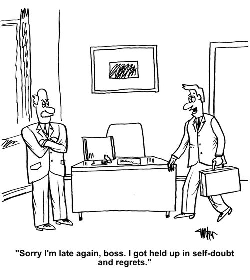 "Sorry I'm late again, boss. I got held up in self-doubt and regrets."