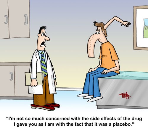 "I'm not so much concerned with the side effects of the drug I gave you as I am with the fact that it was a placebo."