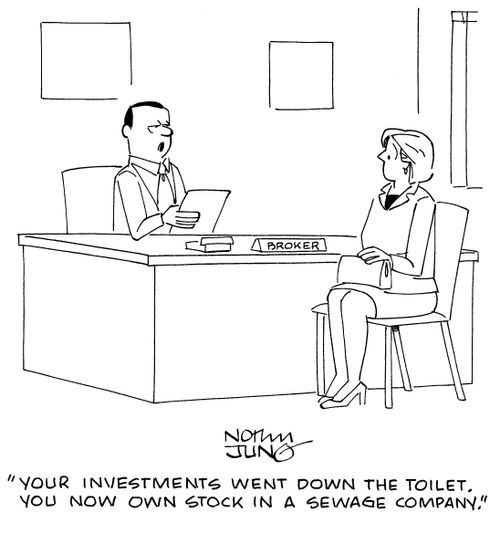 "Your investments went down the toilet. You now own stock in a sewage company."