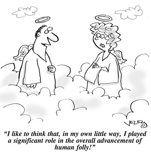 "I like to think that, in my own little way, I played a significant role in the overall advancement of human folly!"