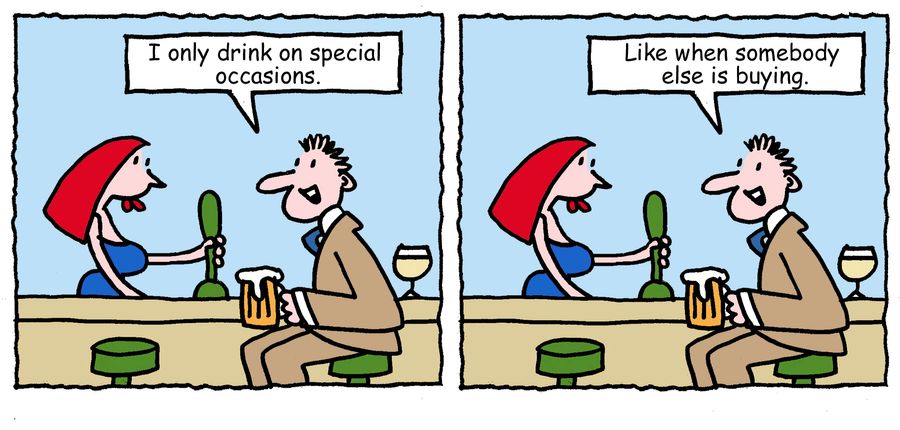 "I only drink on special occasions. Like when some body else is buying."