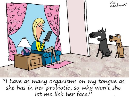 "I have as many organisms on my tongue as she has in her probiotic, so why won't she let me lick her face."