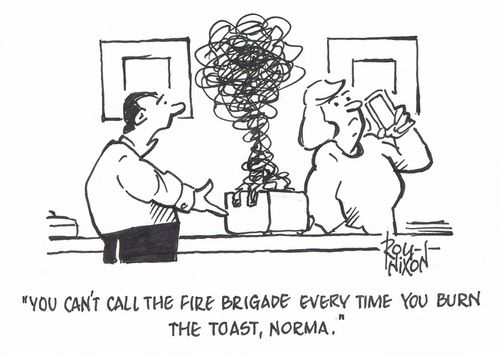 "You can't call the fire brigade every time you burn the toast, Norma."