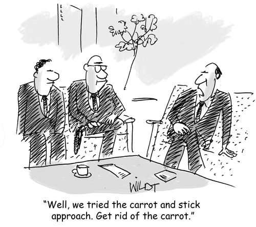 "Well, we tried the carrot and stick approach. Get rid of the carrot."