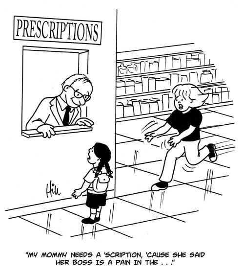 "My mommy needs  a 'scription, 'cause she said her boss is a pain in the. . ."