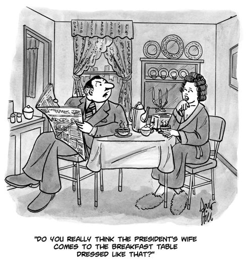 "Do you really think the president's wife comes to the breakfast table dressed like that?"