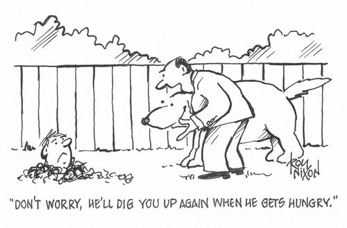 "Don't worry, he'll dig you up again when he gets hungry."