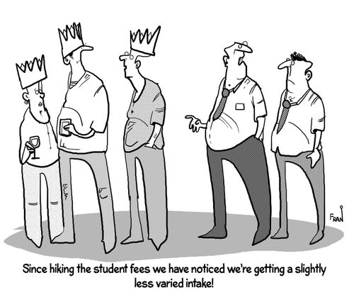 "Since hiking the student fees we have noticed we're getting a slightly less varied intake!"