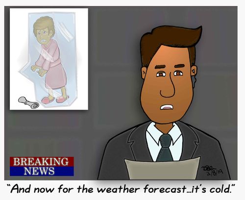 "And now for the weather forecast. . . it's cold."