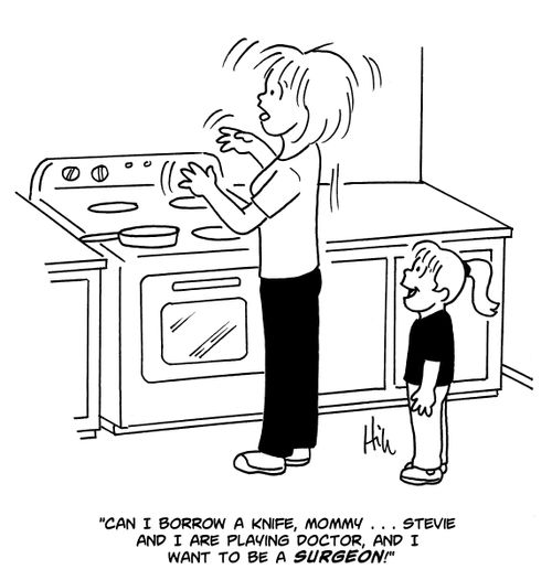 "Can I borrow a knife, Mommy. . . Stevie and I are playing doctor, and I want to be a surgeon!"