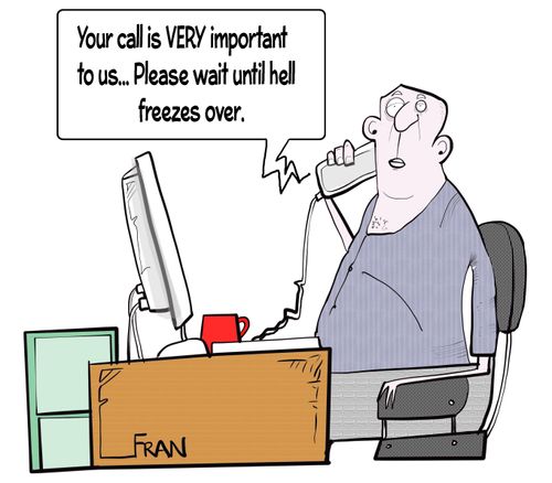 "Your call is very important to us . . . Please wait until hell freezes over."