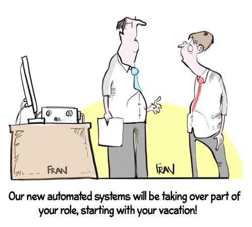 "Our new automated systems will be taking over part of your role, starting with your vacation!"