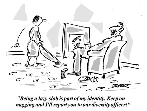 "Being a lazy slob is part of my identity. Keep on nagging and I'll report you to our diversity officer!"