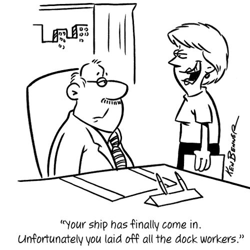 "Your ship has finally come in. Unfortunately you laid off all the dock workers."