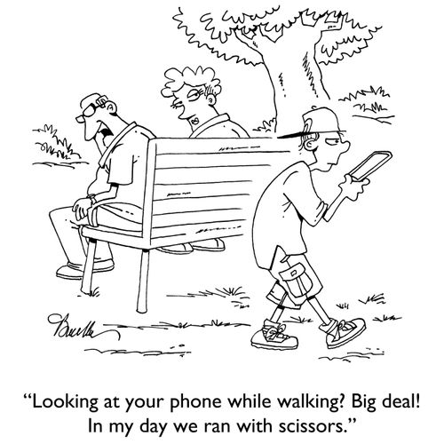 "Looking at your phone while walking? Big deal! In my day we ran with scissors."