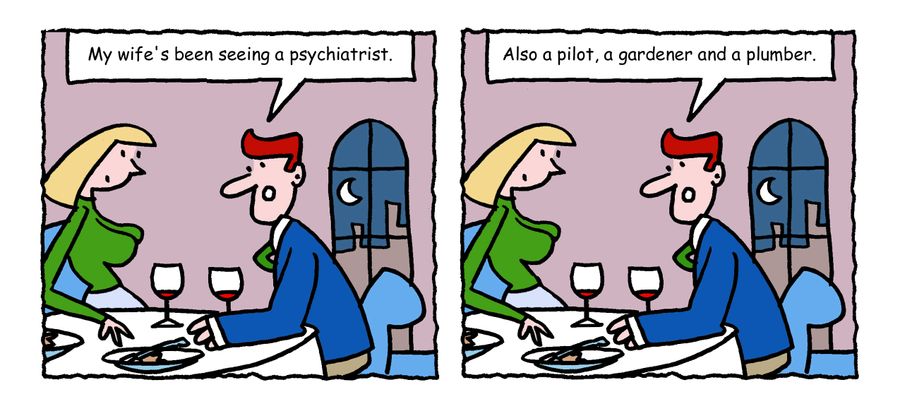 "My wife's been seeing a psychiatrist. Also a pilot, a gardener and a plumber."