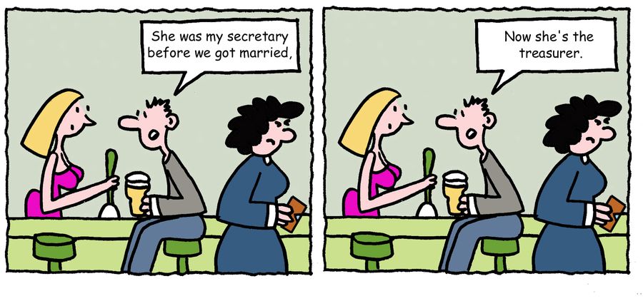"She was my secretary before we got married, now she's the treasurer."