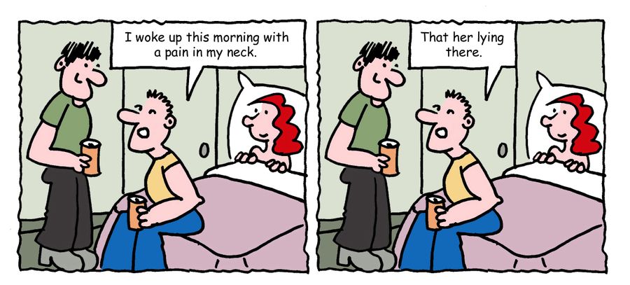 "I woke up this morning with a pain in my neck. That her lying there?"