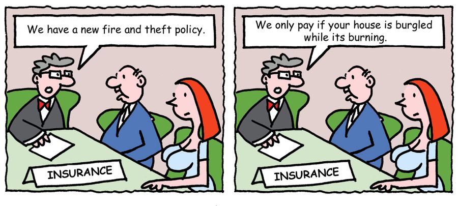"We have a new fire and theft policy. We only pay if your house is burgled while its burning."
