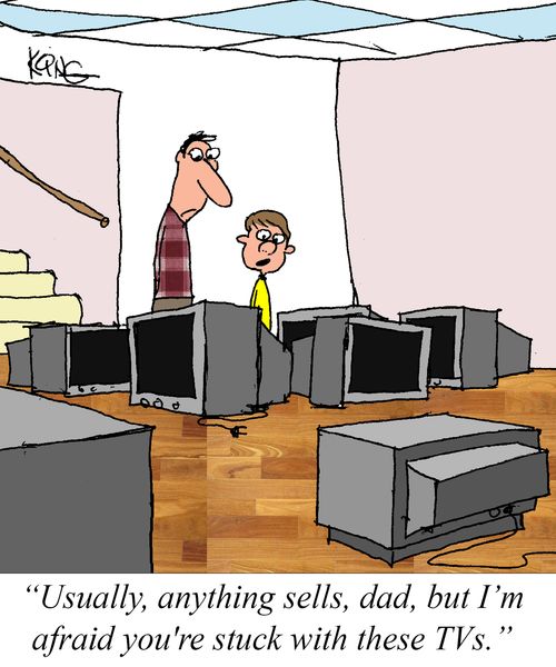 "Usually, anything sells, dad, but I'm afraid your're stuck with these TVs."