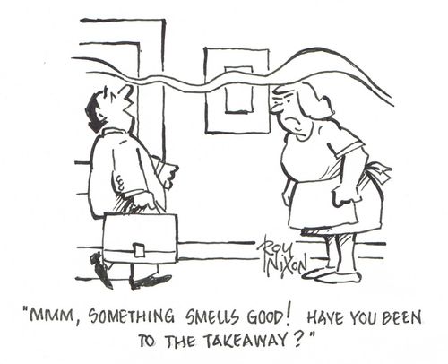 "Mmm, something smells good! Have you been to yhe takeaway?"