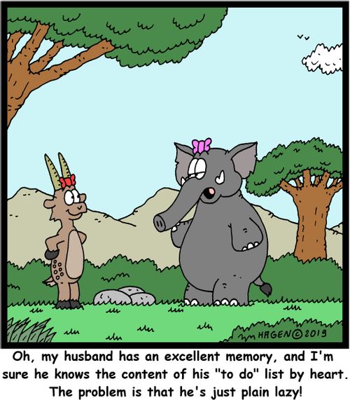 "Oh, my husband has an excellent memory, and I'm sure he knows the content of his "to do" list by heart. The problem is that he's just plain lazy!"