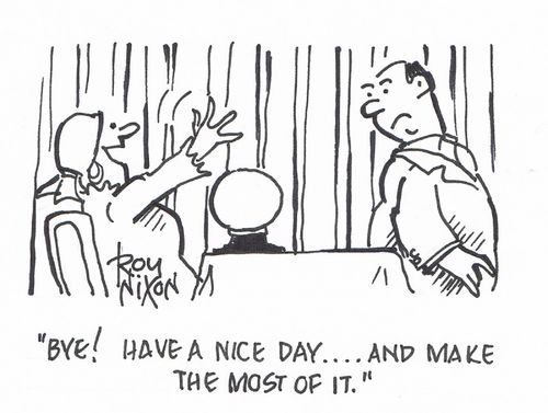 "Bye! Have a nice day....and make the most of it."