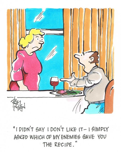 "I didn't say I don't like it - I simply asked which of my enemies gave you the recipe."