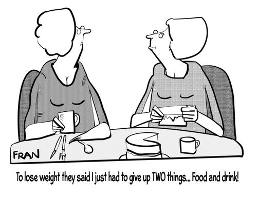 "To lose weight they said I've just had to give up two things. . .food and drink!"
