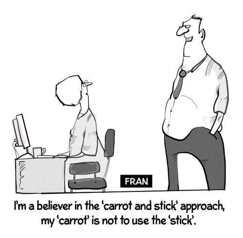 "I am a believer in the 'carrot and stick' approach, my carrot is not to use the 'stick'."