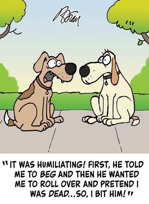"It was humiliating! First, he told me to beg and then he wanted me to roll over and pretend I was dead...so, I bit him!"