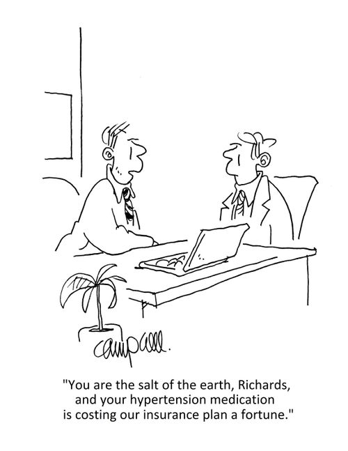 "You are the salt of the earth, Richards, and your hypertension medication is costing our insurance plan a fortune." 