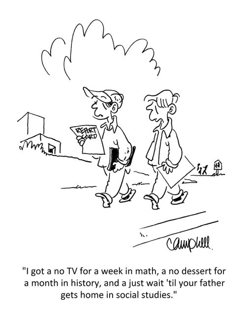 "I got a no TV for a week in math, a no dessert for a month in history, and a just wait 'til your father gets home in social studies." 