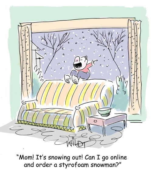 "Mom! It's snowing out! Can I go online  and order a styrofoam snowman?"