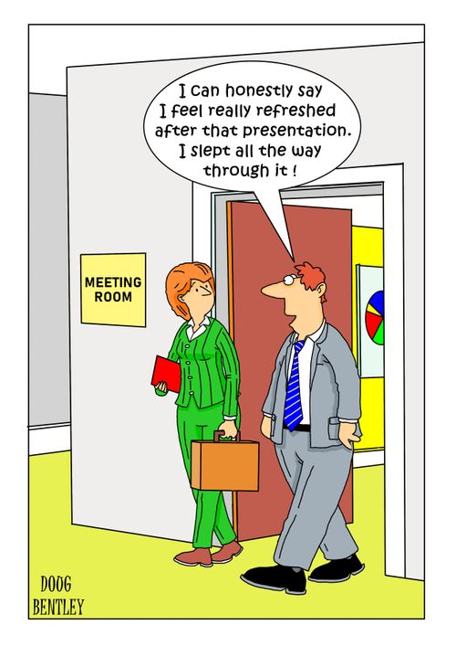"I can honestly say I feel really refreshed after that presentation. I slept all the way through it!"