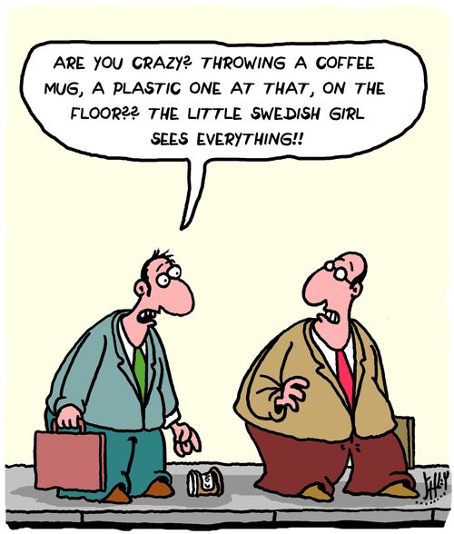 "Are you crazy? Throwing a coffee mug, a plastic one at that, on the floor?? The little Swedish girl sees everything!!"