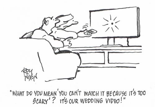 "What do you mean 'You can't watch it because it's too scary'? It's our wedding video!"