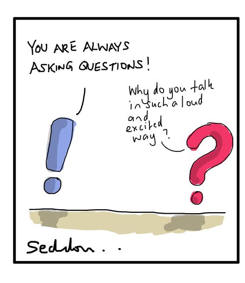 "You are always asking questions!"