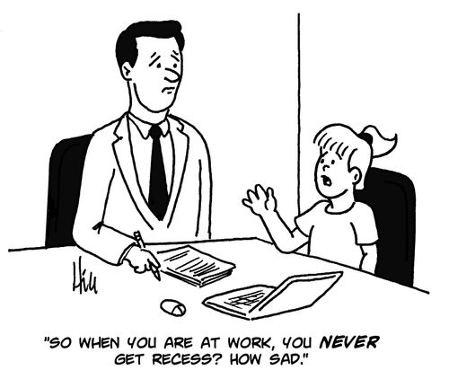 "So when you are at work, you never get recess? How sad."